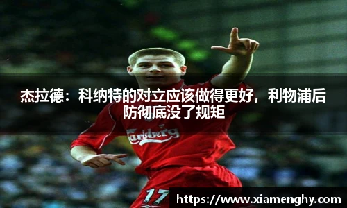 杰拉德：科纳特的对立应该做得更好，利物浦后防彻底没了规矩