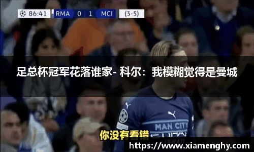 足总杯冠军花落谁家- 科尔：我模糊觉得是曼城