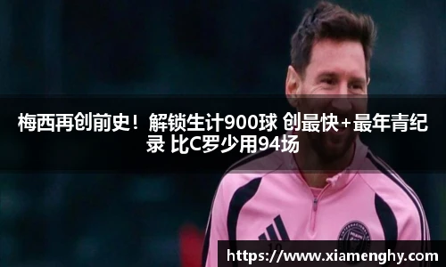 梅西再创前史！解锁生计900球 创最快+最年青纪录 比C罗少用94场